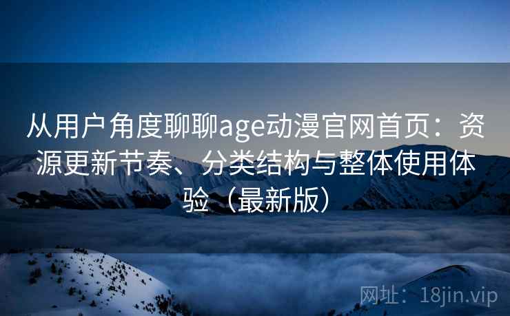 从用户角度聊聊age动漫官网首页：资源更新节奏、分类结构与整体使用体验（最新版）  第2张
