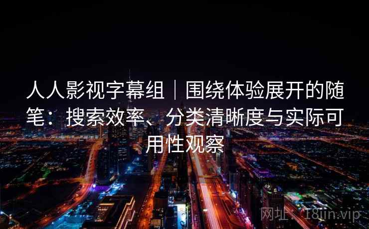 人人影视字幕组｜围绕体验展开的随笔：搜索效率、分类清晰度与实际可用性观察