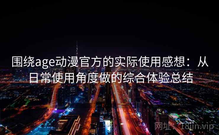 围绕age动漫官方的实际使用感想：从日常使用角度做的综合体验总结  第2张