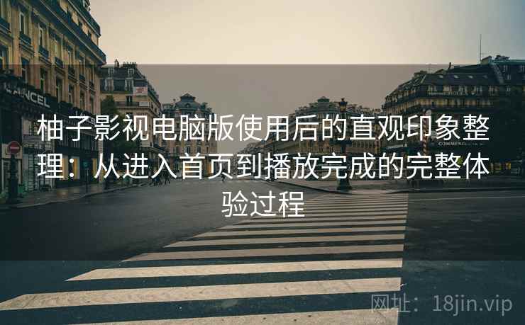 柚子影视电脑版使用后的直观印象整理：从进入首页到播放完成的完整体验过程  第2张