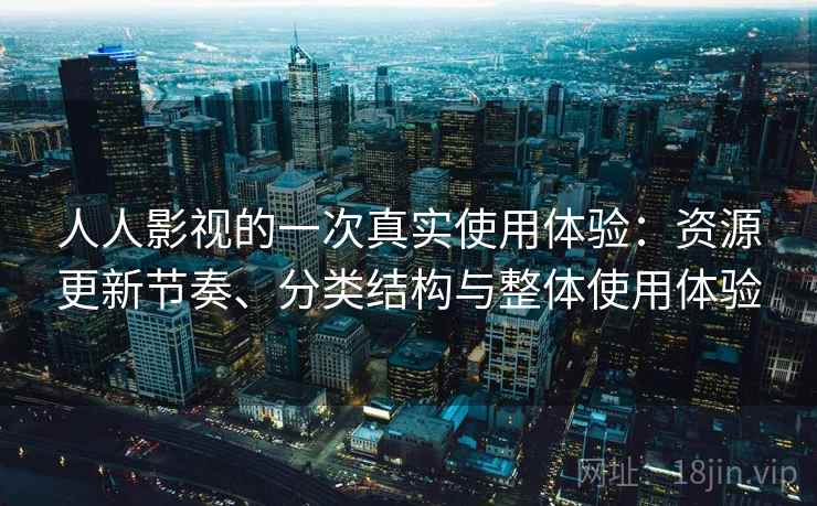 人人影视的一次真实使用体验：资源更新节奏、分类结构与整体使用体验  第2张