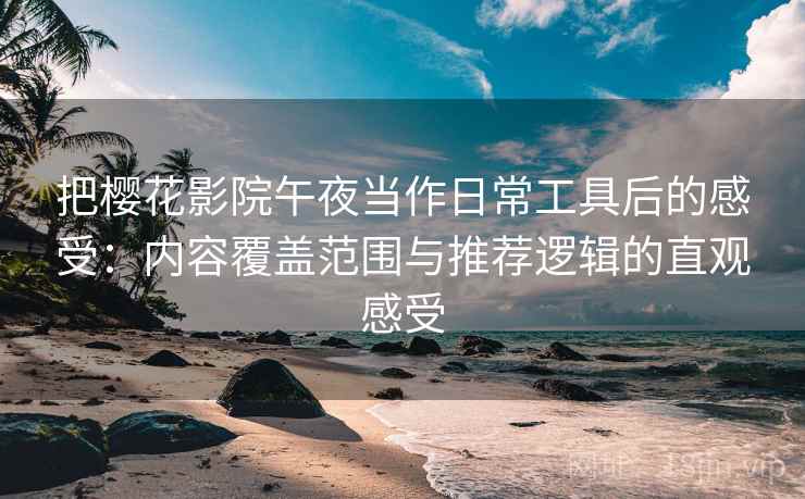 把樱花影院午夜当作日常工具后的感受：内容覆盖范围与推荐逻辑的直观感受