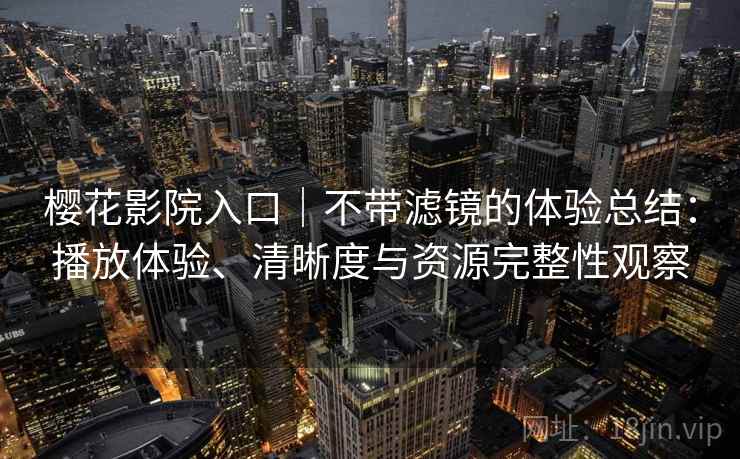 樱花影院入口|不带滤镜的体验总结:播放体验、清晰度与资源完整性观察 第2张 樱花影院入口|不带滤镜的体验总结:播放体验、清晰度与资源完整性观察 第2张
