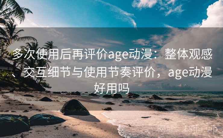 多次使用后再评价age动漫：整体观感、交互细节与使用节奏评价，age动漫好用吗  第1张