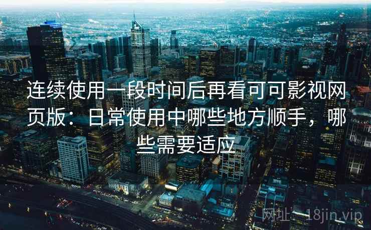 连续使用一段时间后再看可可影视网页版:日常使用中哪些地方顺手,哪些需要适应 第2张 连续使用一段时间后再看可可影视网页版:日常使用中哪些地方顺手,哪些需要适应 第2张