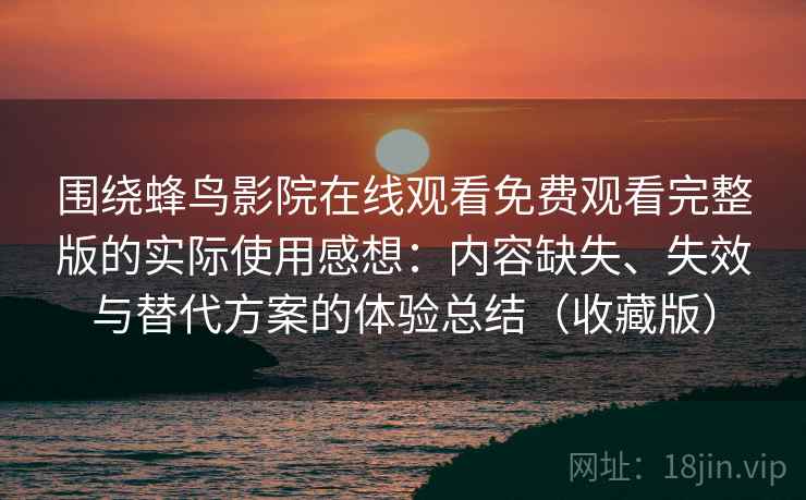 围绕蜂鸟影院在线观看免费观看完整版的实际使用感想：内容缺失、失效与替代方案的体验总结（收藏版）  第2张