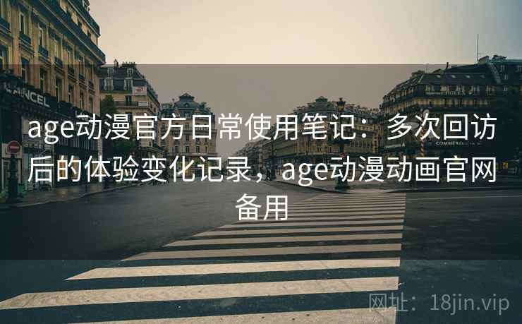 age动漫官方日常使用笔记：多次回访后的体验变化记录，age动漫动画官网备用  第2张
