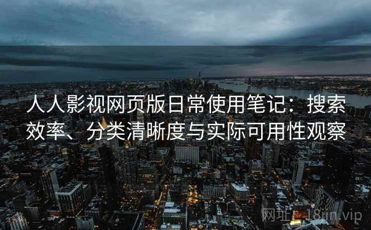 人人影视网页版日常使用笔记：搜索效率、分类清晰度与实际可用性观察  第2张