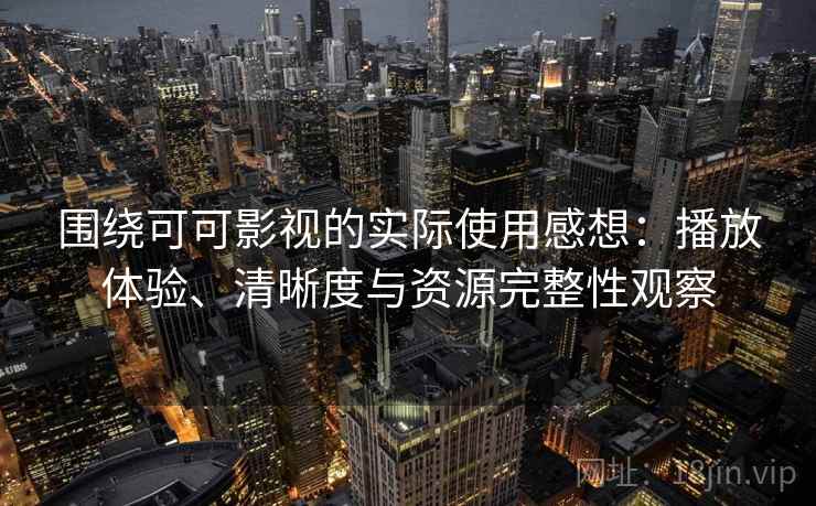 围绕可可影视的实际使用感想：播放体验、清晰度与资源完整性观察