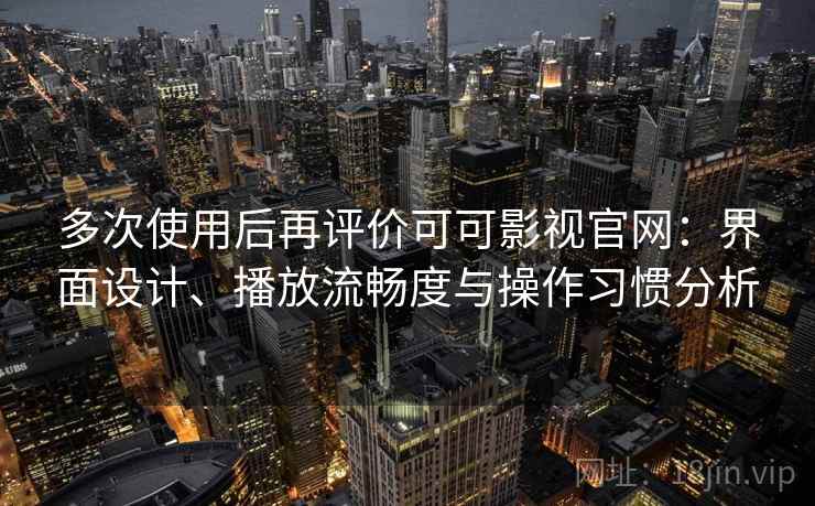 多次使用后再评价可可影视官网：界面设计、播放流畅度与操作习惯分析  第2张