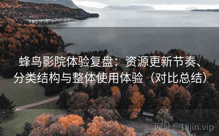蜂鸟影院体验复盘：资源更新节奏、分类结构与整体使用体验（对比总结）  第2张