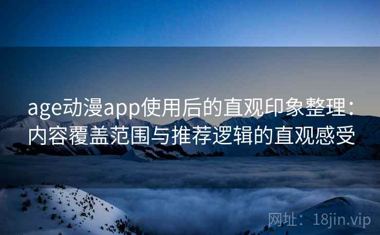 age动漫app使用后的直观印象整理:内容覆盖范围与推荐逻辑的直观感受 第2张 age动漫app使用后的直观印象整理:内容覆盖范围与推荐逻辑的直观感受 第2张
