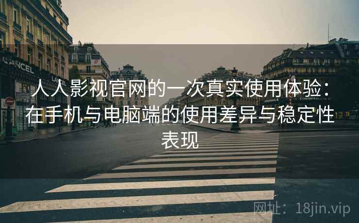 人人影视官网的一次真实使用体验：在手机与电脑端的使用差异与稳定性表现  第2张