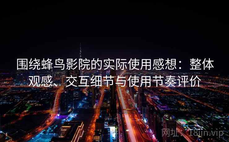围绕蜂鸟影院的实际使用感想：整体观感、交互细节与使用节奏评价