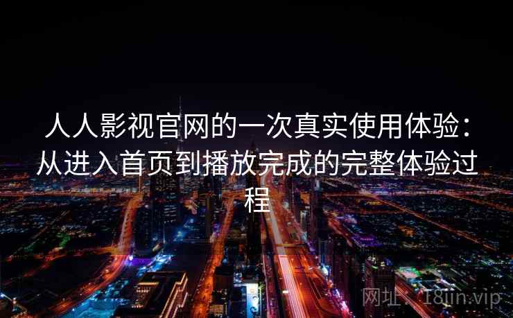 人人影视官网的一次真实使用体验：从进入首页到播放完成的完整体验过程