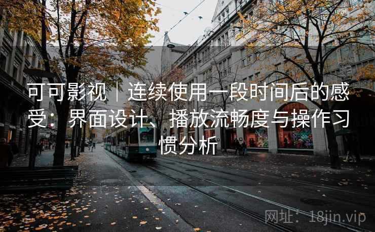 可可影视｜连续使用一段时间后的感受：界面设计、播放流畅度与操作习惯分析  第2张