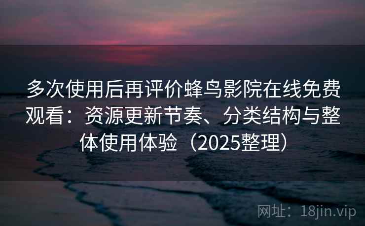多次使用后再评价蜂鸟影院在线免费观看：资源更新节奏、分类结构与整体使用体验（2025整理）  第2张