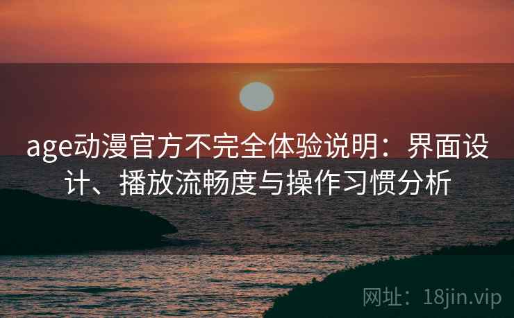 age动漫官方不完全体验说明：界面设计、播放流畅度与操作习惯分析  第2张