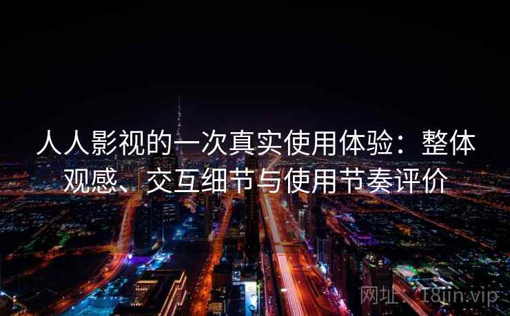 人人影视的一次真实使用体验：整体观感、交互细节与使用节奏评价