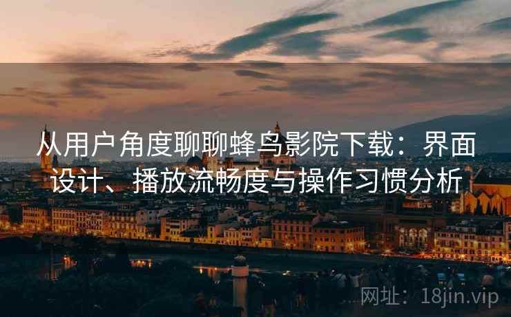 从用户角度聊聊蜂鸟影院下载：界面设计、播放流畅度与操作习惯分析  第2张