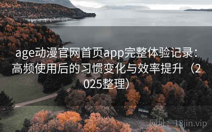 age动漫官网首页app完整体验记录：高频使用后的习惯变化与效率提升（2025整理）  第2张