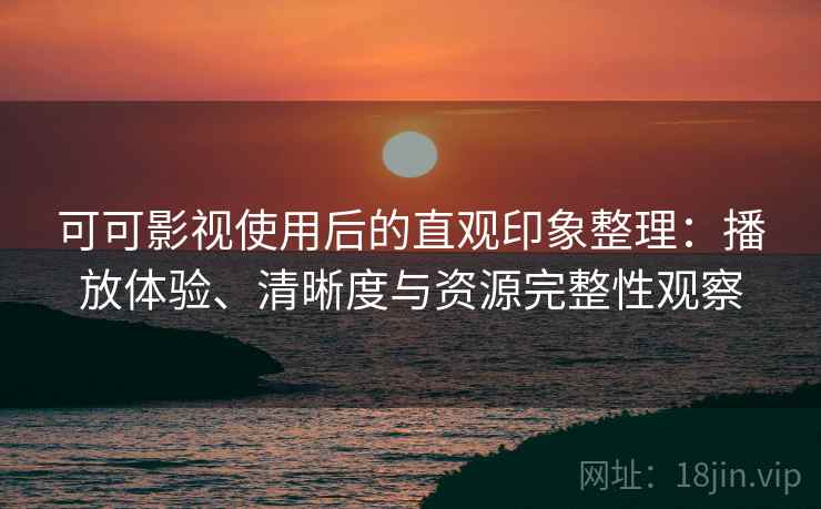 可可影视使用后的直观印象整理：播放体验、清晰度与资源完整性观察  第2张
