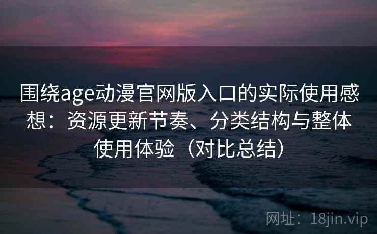 围绕age动漫官网版入口的实际使用感想：资源更新节奏、分类结构与整体使用体验（对比总结）  第2张