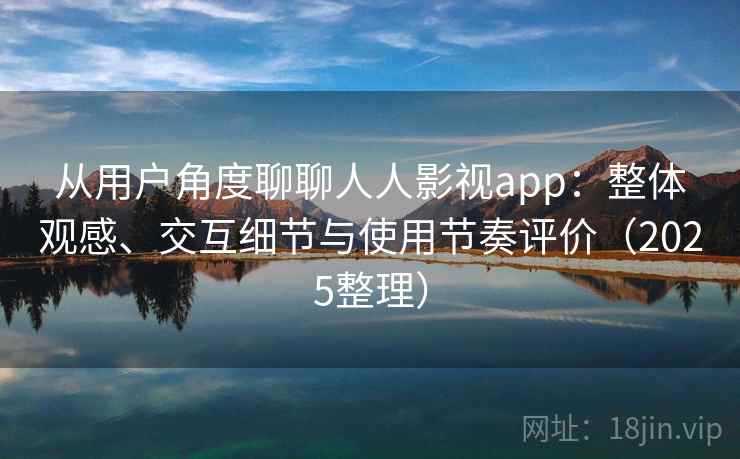 从用户角度聊聊人人影视app：整体观感、交互细节与使用节奏评价（2025整理）  第1张