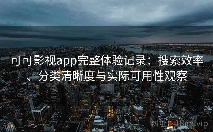 可可影视app完整体验记录:搜索效率、分类清晰度与实际可用性观察 第1张 可可影视app完整体验记录:搜索效率、分类清晰度与实际可用性观察 第1张