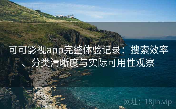 可可影视app完整体验记录:搜索效率、分类清晰度与实际可用性观察 第2张 可可影视app完整体验记录:搜索效率、分类清晰度与实际可用性观察 第2张