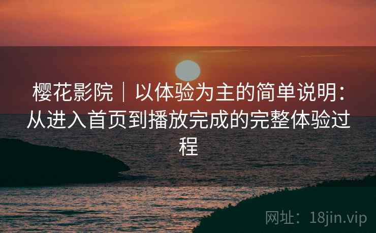 樱花影院|以体验为主的简单说明:从进入首页到播放完成的完整体验过程 第1张 樱花影院|以体验为主的简单说明:从进入首页到播放完成的完整体验过程 第1张