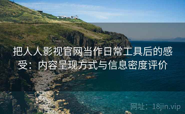 把人人影视官网当作日常工具后的感受:内容呈现方式与信息密度评价 第1张 把人人影视官网当作日常工具后的感受:内容呈现方式与信息密度评价 第1张