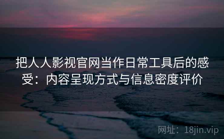 把人人影视官网当作日常工具后的感受:内容呈现方式与信息密度评价 第2张 把人人影视官网当作日常工具后的感受:内容呈现方式与信息密度评价 第2张