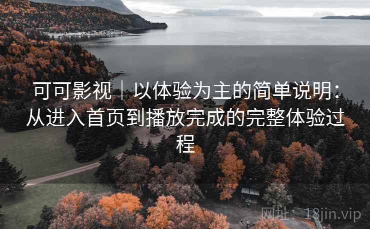可可影视｜以体验为主的简单说明：从进入首页到播放完成的完整体验过程  第1张