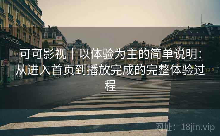 可可影视｜以体验为主的简单说明：从进入首页到播放完成的完整体验过程  第2张