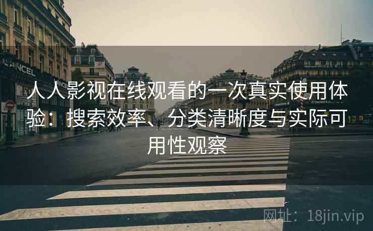 人人影视在线观看的一次真实使用体验:搜索效率、分类清晰度与实际可用性观察 第1张 人人影视在线观看的一次真实使用体验:搜索效率、分类清晰度与实际可用性观察 第1张