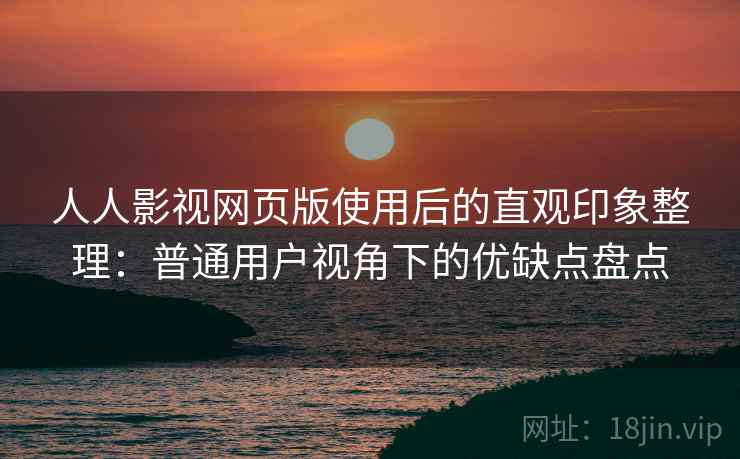 人人影视网页版使用后的直观印象整理:普通用户视角下的优缺点盘点 第1张 人人影视网页版使用后的直观印象整理:普通用户视角下的优缺点盘点 第1张