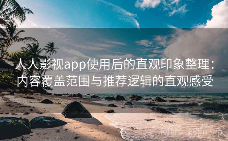 人人影视app使用后的直观印象整理:内容覆盖范围与推荐逻辑的直观感受 第1张 人人影视app使用后的直观印象整理:内容覆盖范围与推荐逻辑的直观感受 第1张