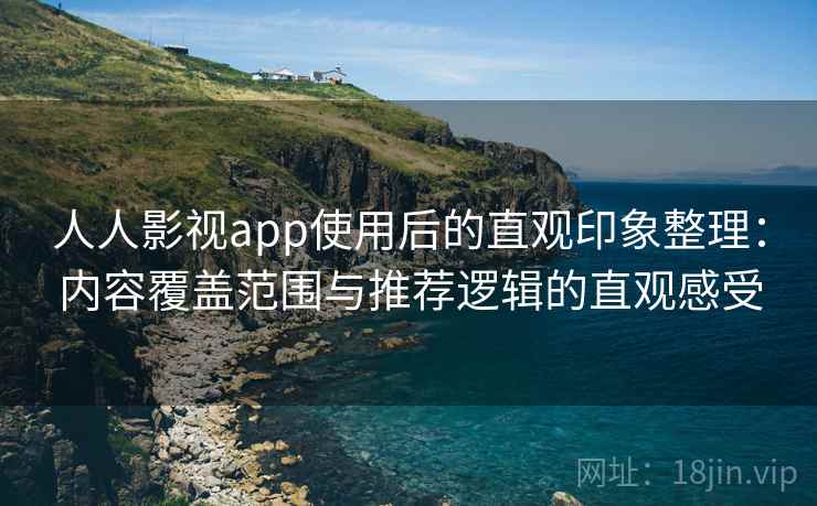 人人影视app使用后的直观印象整理:内容覆盖范围与推荐逻辑的直观感受 第2张 人人影视app使用后的直观印象整理:内容覆盖范围与推荐逻辑的直观感受 第2张