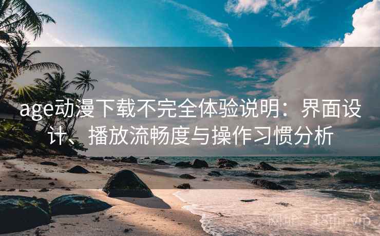 age动漫下载不完全体验说明:界面设计、播放流畅度与操作习惯分析 第1张 age动漫下载不完全体验说明:界面设计、播放流畅度与操作习惯分析 第1张
