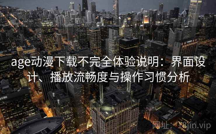 age动漫下载不完全体验说明:界面设计、播放流畅度与操作习惯分析 第2张 age动漫下载不完全体验说明:界面设计、播放流畅度与操作习惯分析 第2张