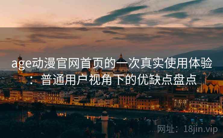 age动漫官网首页的一次真实使用体验:普通用户视角下的优缺点盘点 第1张 age动漫官网首页的一次真实使用体验:普通用户视角下的优缺点盘点 第1张