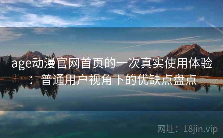 age动漫官网首页的一次真实使用体验:普通用户视角下的优缺点盘点 第2张 age动漫官网首页的一次真实使用体验:普通用户视角下的优缺点盘点 第2张