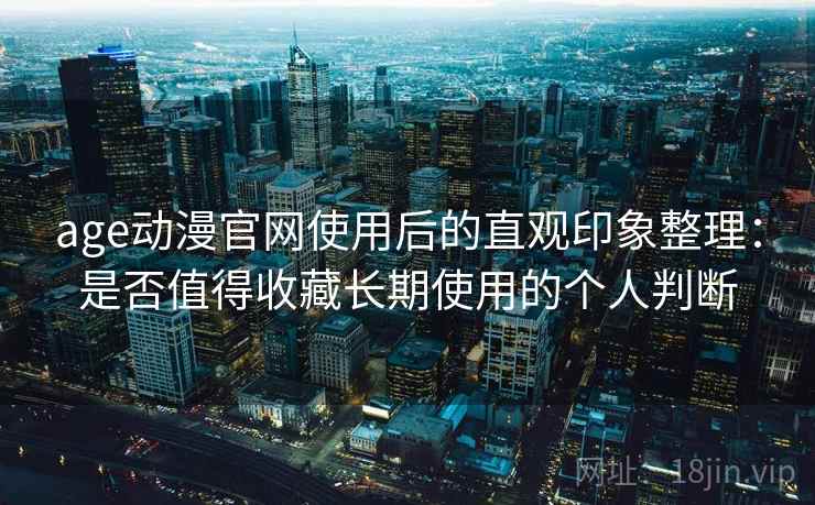 age动漫官网使用后的直观印象整理：是否值得收藏长期使用的个人判断  第2张