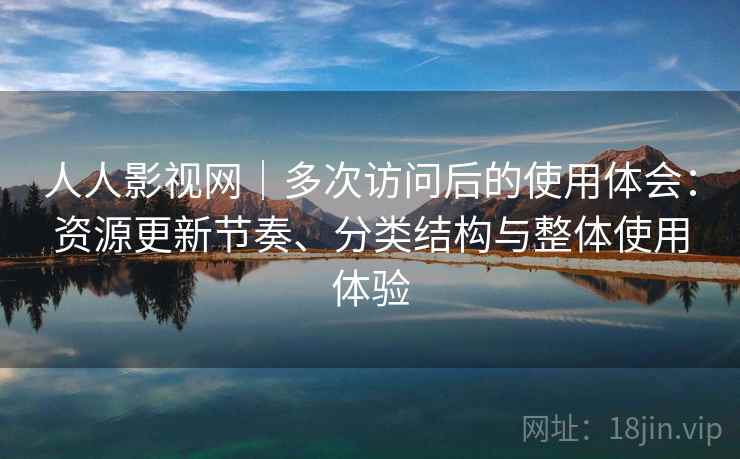 人人影视网|多次访问后的使用体会:资源更新节奏、分类结构与整体使用体验 第1张 人人影视网|多次访问后的使用体会:资源更新节奏、分类结构与整体使用体验 第1张