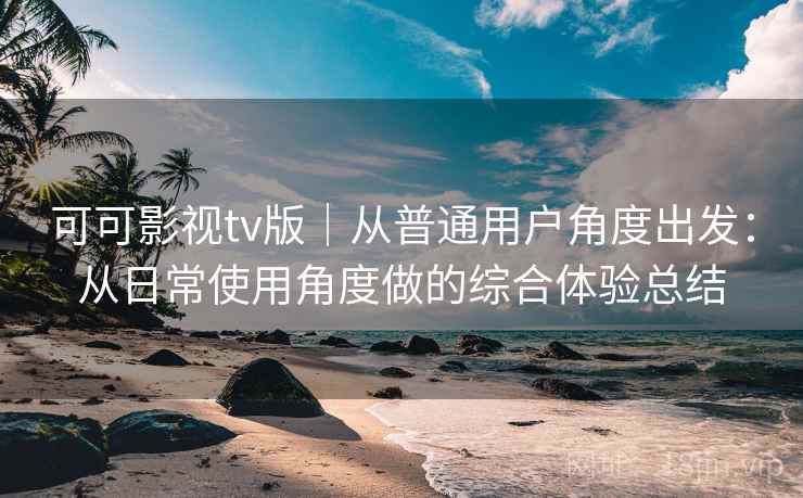 可可影视tv版|从普通用户角度出发:从日常使用角度做的综合体验总结 第1张 可可影视tv版|从普通用户角度出发:从日常使用角度做的综合体验总结 第1张