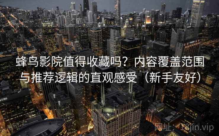 蜂鸟影院值得收藏吗?内容覆盖范围与推荐逻辑的直观感受(新手友好) 第2张 蜂鸟影院值得收藏吗?内容覆盖范围与推荐逻辑的直观感受(新手友好) 第2张