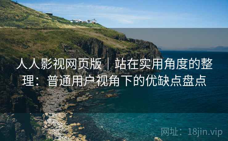 人人影视网页版|站在实用角度的整理:普通用户视角下的优缺点盘点 第2张 人人影视网页版|站在实用角度的整理:普通用户视角下的优缺点盘点 第2张