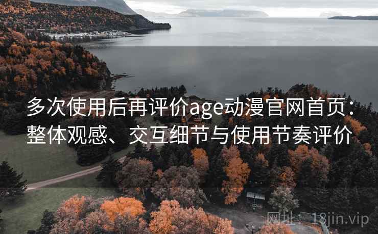 多次使用后再评价age动漫官网首页:整体观感、交互细节与使用节奏评价 第2张 多次使用后再评价age动漫官网首页:整体观感、交互细节与使用节奏评价 第2张