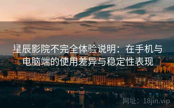 星辰影院不完全体验说明:在手机与电脑端的使用差异与稳定性表现 第1张 星辰影院不完全体验说明:在手机与电脑端的使用差异与稳定性表现 第1张